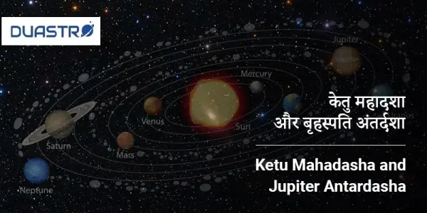 Ketu Mahadasha and Jupiter Antardasha